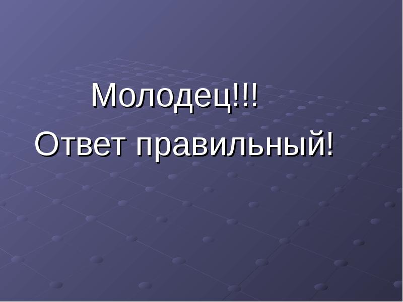 Молодец!!!
Ответ правильный! Молодец!!!
Ответ правильный!