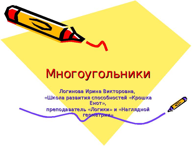 Многоугольники
Логинова Ирина Викторовна,
«Школа развития способностей «Крошка Енот»,
преподаватель Многоугольники
Логинова Ирина Викторовна,
«Школа развития способностей «Крошка Енот»,
преподаватель