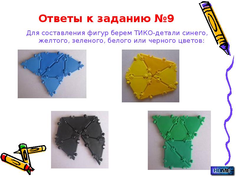 Ответы к заданию №9
Для составления фигур берем ТИКО-детали синего, желтого, Ответы к заданию №9
Для составления фигур берем ТИКО-детали синего, желтого,