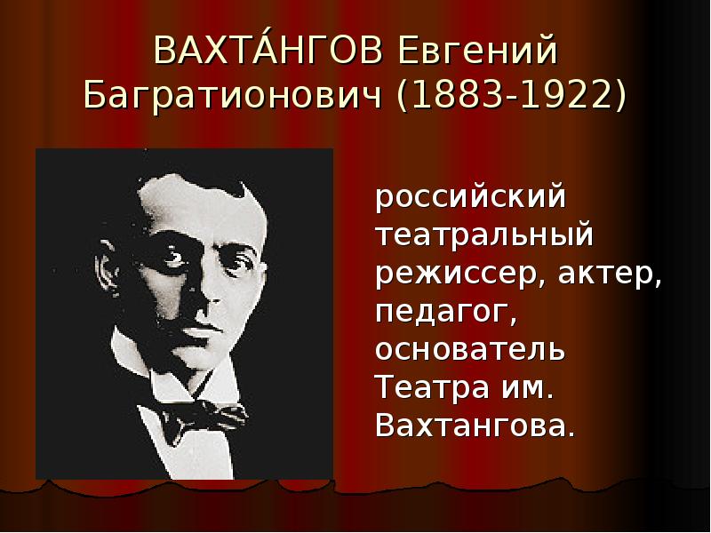 ВАХТА́НГОВ Евгений Багратионович (1883-1922) российский театральный режиссер, актер, педагог, основатель Театра