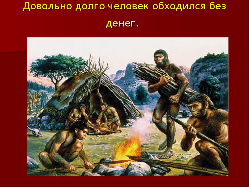 Довольно долго человек обходился без денег. Довольно долго человек обходился без денег.