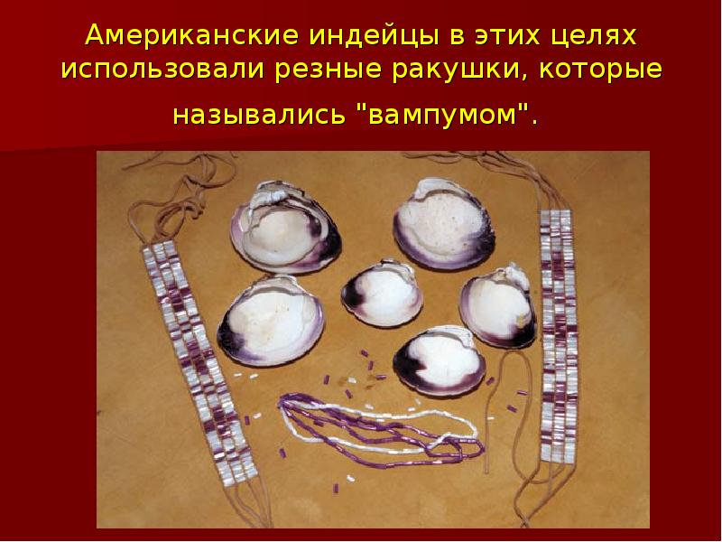 Американские индейцы в этих целях использовали резные ракушки, которые назывались "вампумом". Американские индейцы в этих целях использовали резные ракушки, которые назывались "вампумом".