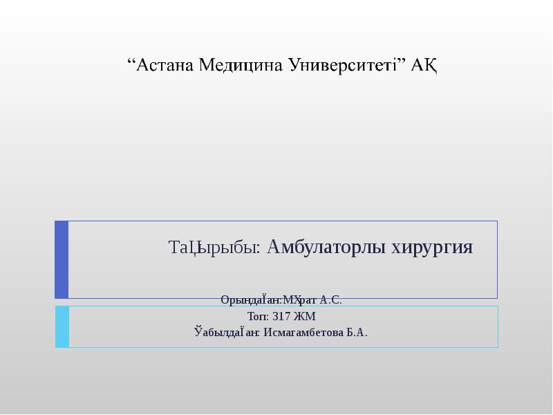 Тақырыбы: Амбулаторлы хирургия
Орындаған:Мұрат А.С.
Топ: 317 ЖМ
Қабылдаған: Исмагамбетова Тақырыбы: Амбулаторлы хирургия
Орындаған:Мұрат А.С.
Топ: 317 ЖМ
Қабылдаған: Исмагамбетова