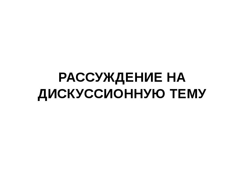 Презентация на тему рассуждение на дискуссионную тему