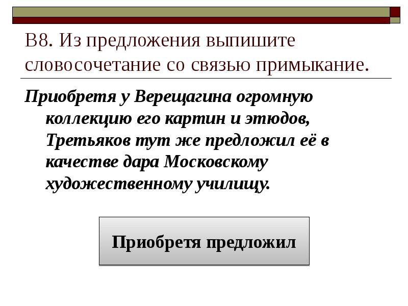 В8. Из предложения выпишите словосочетание со связью примыкание. Приобретя у Верещагина