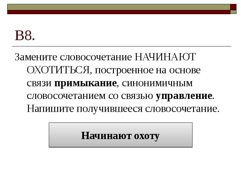 В8. Замените словосочетание НАЧИНАЮТ ОХОТИТЬСЯ, построенное на основе связи примыкание, синонимичным