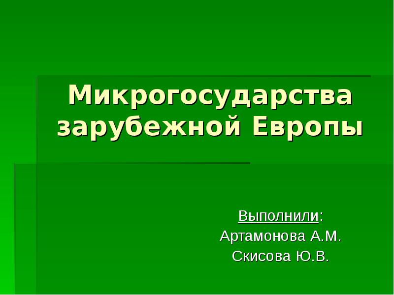 Микрогосударства зарубежной Европы
Выполнили:
Артамонова А.М.
Скисова Ю.В. Микрогосударства зарубежной Европы
Выполнили:
Артамонова А.М.
Скисова Ю.В.