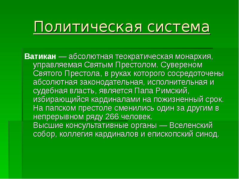 Политическая система
Ватикан — абсолютная теократическая монархия, управляемая Святым Престолом. Сувереном Святого Политическая система
Ватикан — абсолютная теократическая монархия, управляемая Святым Престолом. Сувереном Святого