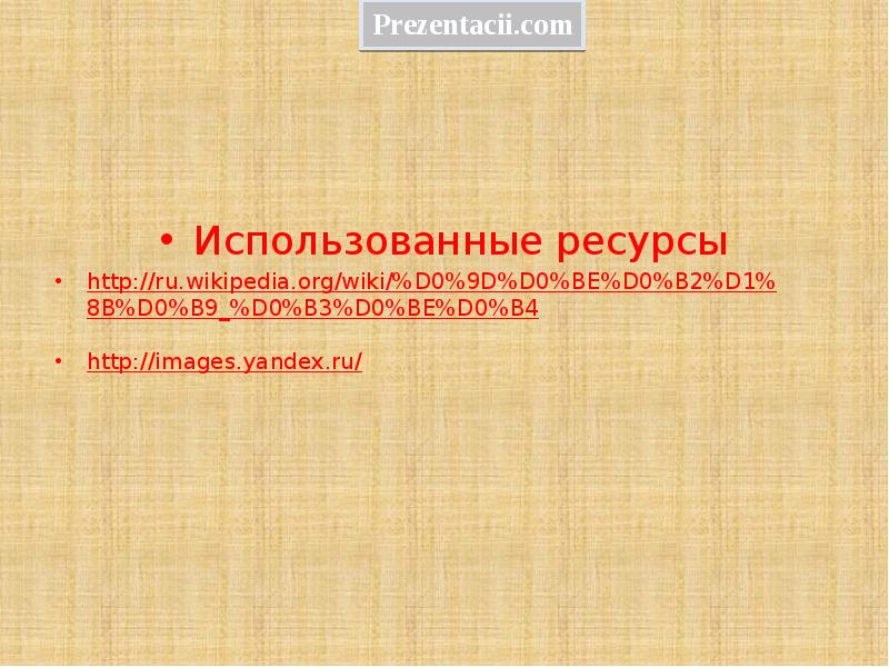 Использованные ресурсы
http://ru.wikipedia.org/wiki/%D0%9D%D0%BE%D0%B2%D1%8B%D0%B9_%D0%B3%D0%BE%D0%B4
http://images.yandex.ru/ Использованные ресурсы
http://ru.wikipedia.org/wiki/%D0%9D%D0%BE%D0%B2%D1%8B%D0%B9_%D0%B3%D0%BE%D0%B4
http://images.yandex.ru/