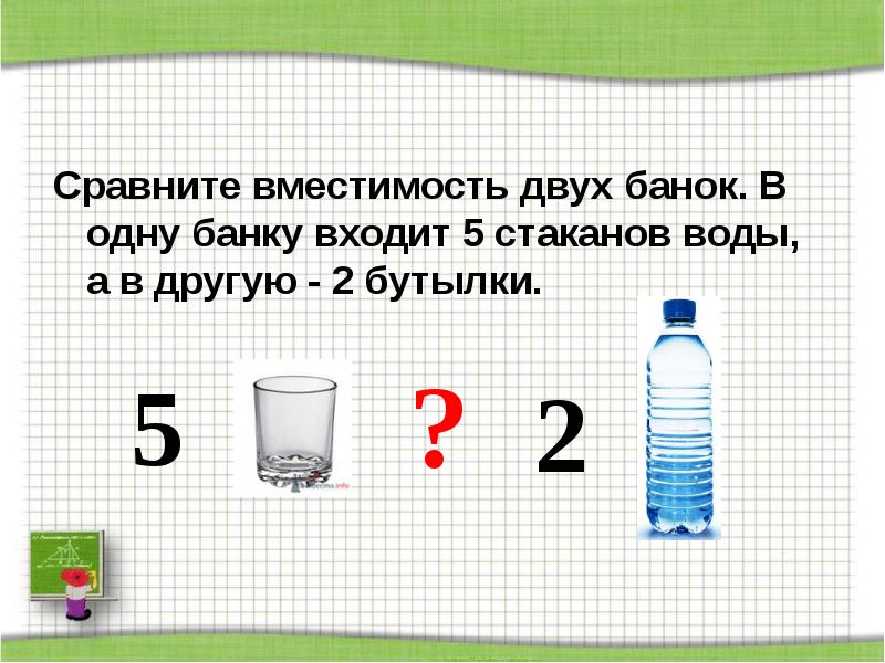 Сравните вместимость двух банок. В одну банку входит 5 стаканов воды, Сравните вместимость двух банок. В одну банку входит 5 стаканов воды,