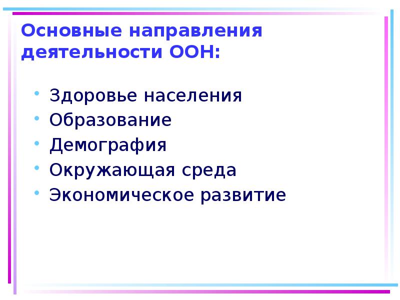 Основные направления деятельности ООН:
Здоровье населения
Образование
Демография
Окружающая среда Основные направления деятельности ООН:
Здоровье населения
Образование
Демография
Окружающая среда