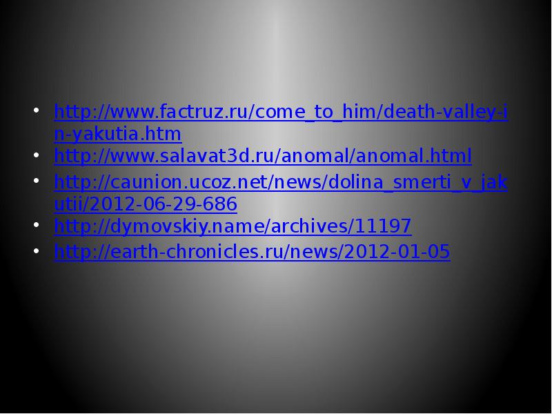 http://www.factruz.ru/come_to_him/death-valley-in-yakutia.htm http://www.salavat3d.ru/anomal/anomal.html http://caunion.ucoz.net/news/dolina_smerti_v_jakutii/2012-06-29-686 http://dymovskiy.name/archives/11197 http://earth-chronicles.ru/news/2012-01-05