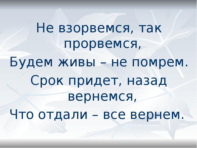 Приедет назад. Живы будем не помрём поговорка. Живы будем-не помрем!. Прорвемся. Не взорвемся так Прорвемся будем живы не помрем.