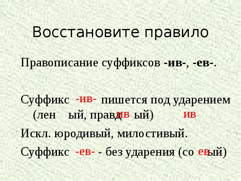 Восстановите правило
Правописание суффиксов -ив-, -ев-.
Суффикс Восстановите правило
Правописание суффиксов -ив-, -ев-.
Суффикс