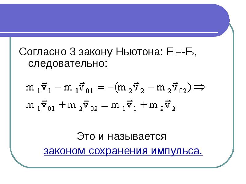Согласно 3 закону Ньютона: F1=-F2, следовательно:    Это и называется  законом сохранения
