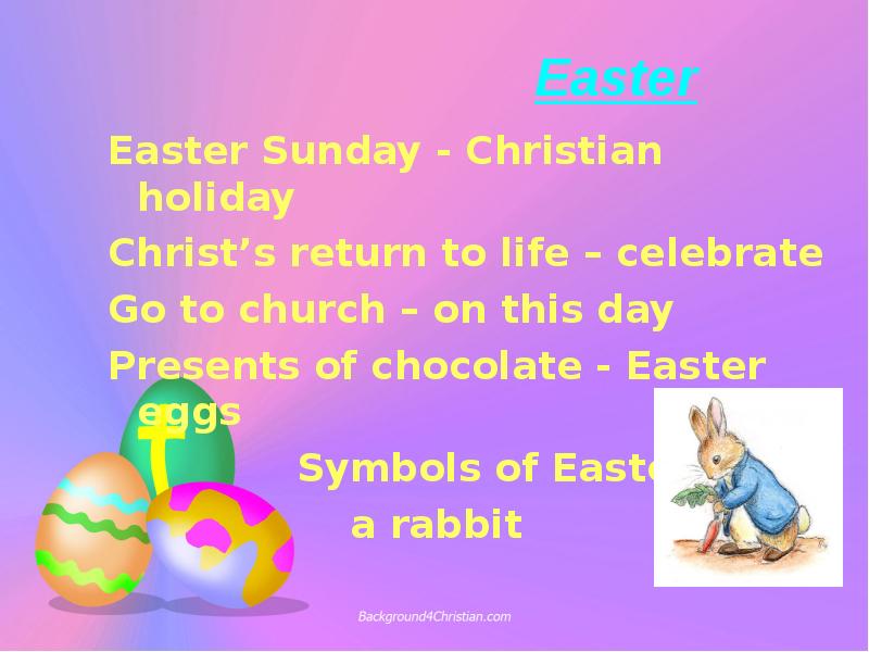 Easter
Easter Sunday - Christian holiday
Christ’s return to life Easter
Easter Sunday - Christian holiday
Christ’s return to life