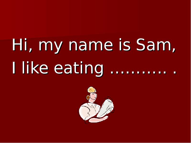 I like to eat. My name is Sam. I like eating перевод с английского на русский. 1. Hi, my name is Sam, i like eating. Sucks to be Sam.