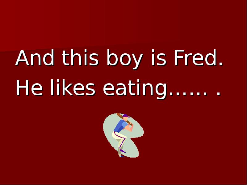 He likes eating. What is Freddie Now eating.