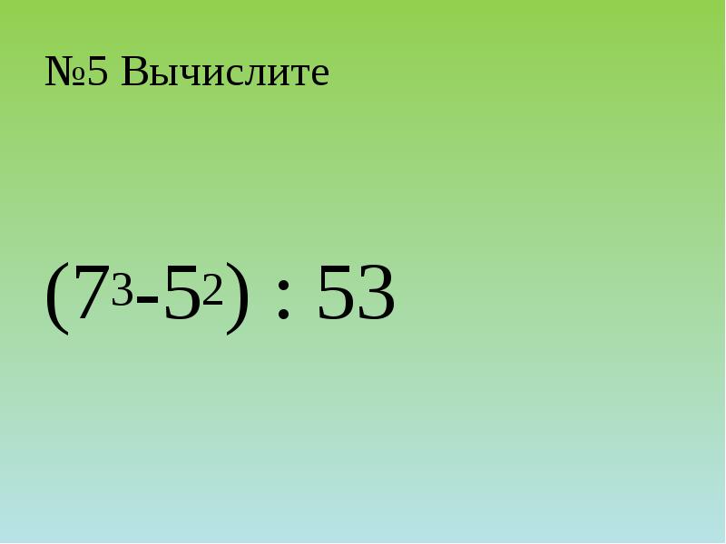№5 Вычислите
(73-52) : 53 №5 Вычислите
(73-52) : 53