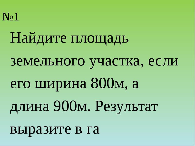 №1
Найдите площадь
земельного участка, если
его ширина 800м, а
№1
Найдите площадь
земельного участка, если
его ширина 800м, а