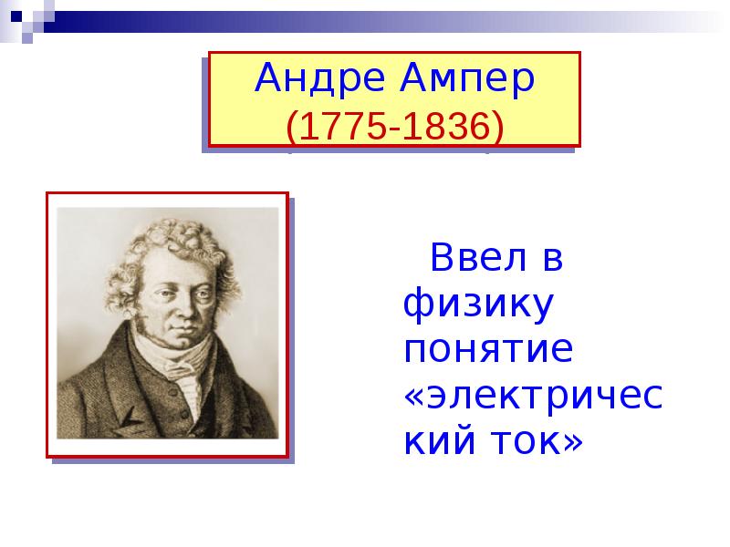 Андре Ампер (1775-1836)   Ввел в физику понятие «электрический ток»