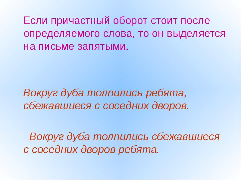 Стоят после определенного слова. Если причастный оборот стоит после определяемого слова. Вокруг дуба толпились. Вокруг дуба толпились ребята сбежавшиеся с соседних. ( Сбежавшиеся с соседних дворов) причастный оборот.