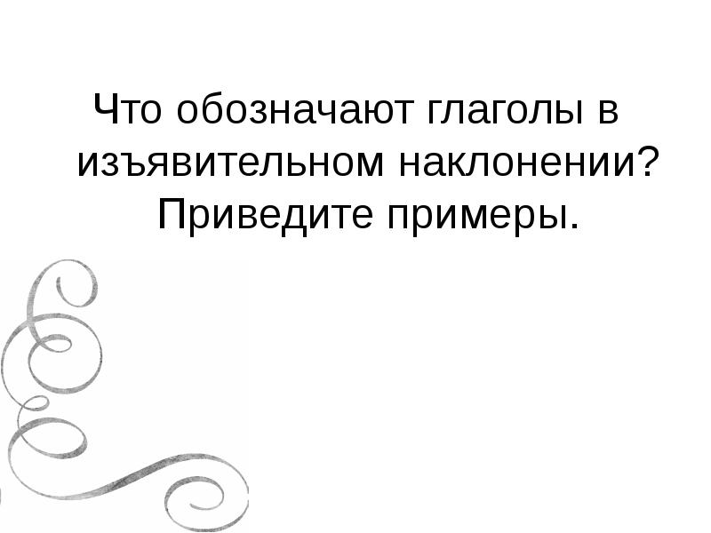 Что обозначают глаголы в изъявительном наклонении? Приведите примеры. Что обозначают глаголы в изъявительном наклонении? Приведите примеры.