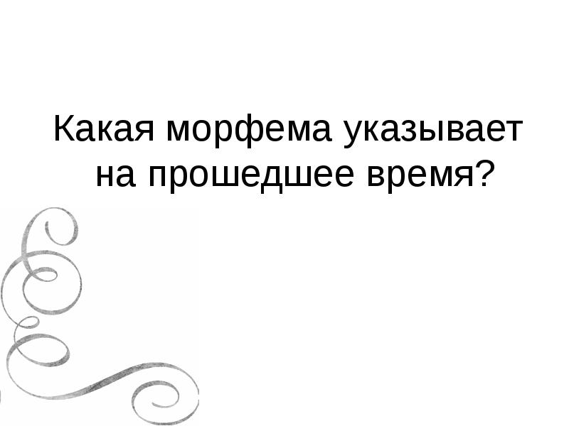Какая морфема указывает на прошедшее время? Какая морфема указывает на прошедшее время?