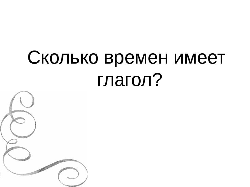 Сколько времен имеет глагол? Сколько времен имеет глагол?