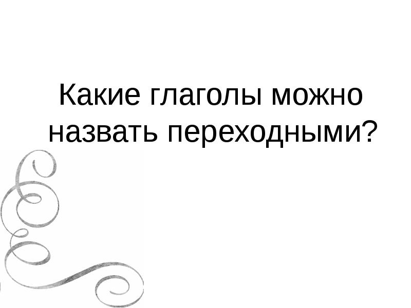 Какие глаголы можно назвать переходными? Какие глаголы можно назвать переходными?