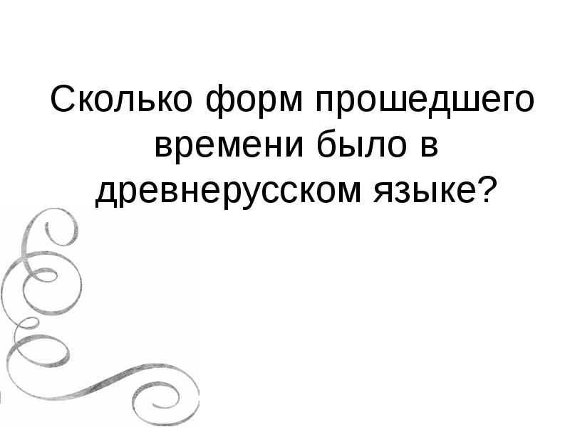 Сколько форм прошедшего времени было в древнерусском языке? Сколько форм прошедшего времени было в древнерусском языке?