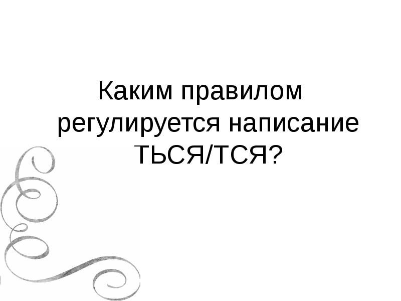 Каким правилом регулируется написание ТЬСЯ/ТСЯ? Каким правилом регулируется написание ТЬСЯ/ТСЯ?