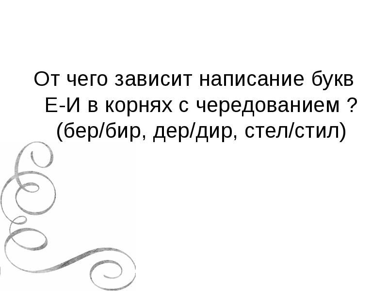 От чего зависит написание букв Е-И в корнях с чередованием ? От чего зависит написание букв Е-И в корнях с чередованием ?