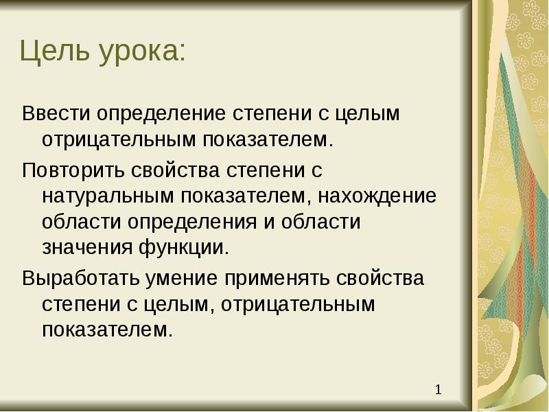 Цель урока:
Ввести определение степени с целым отрицательным показателем.
Повторить свойства Цель урока:
Ввести определение степени с целым отрицательным показателем.
Повторить свойства