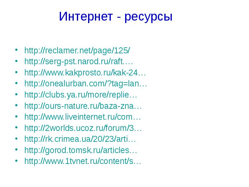 Интернет - ресурсы http://reclamer.net/page/125/ http://serg-pst.narod.ru/raft.… http://www.kakprosto.ru/kak-24… http://onealurban.com/?tag=lan… http://clubs.ya.ru/more/replie… http://ours-nature.ru/baza-zna… http://www.liveinternet.ru/com… http://2worlds.ucoz.ru/forum/3…