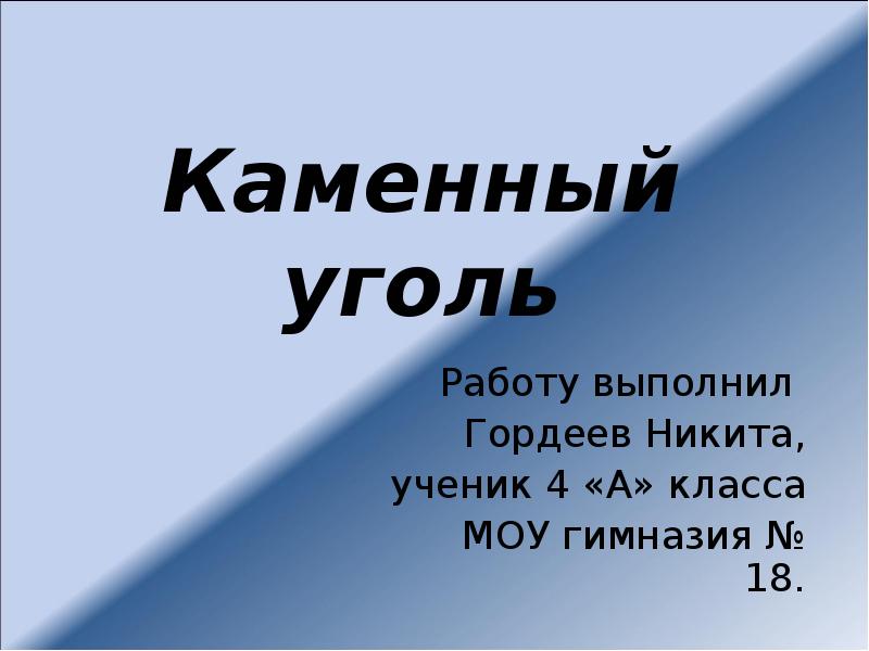 Каменный уголь
Работу выполнил
Гордеев Никита,
ученик 4 «А» класса Каменный уголь
Работу выполнил
Гордеев Никита,
ученик 4 «А» класса