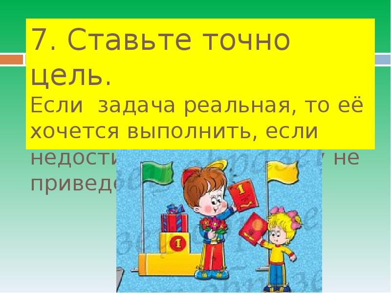 На 7 ставь. Презентация что помогает учиться лучше 4 класс. Ставьте реальные задачи. Задача поставлена точно и. Если задания не актуально.