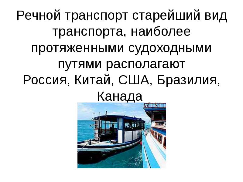 Речной транспорт старейший вид транспорта, наиболее протяженными судоходными путями располагают Россия,