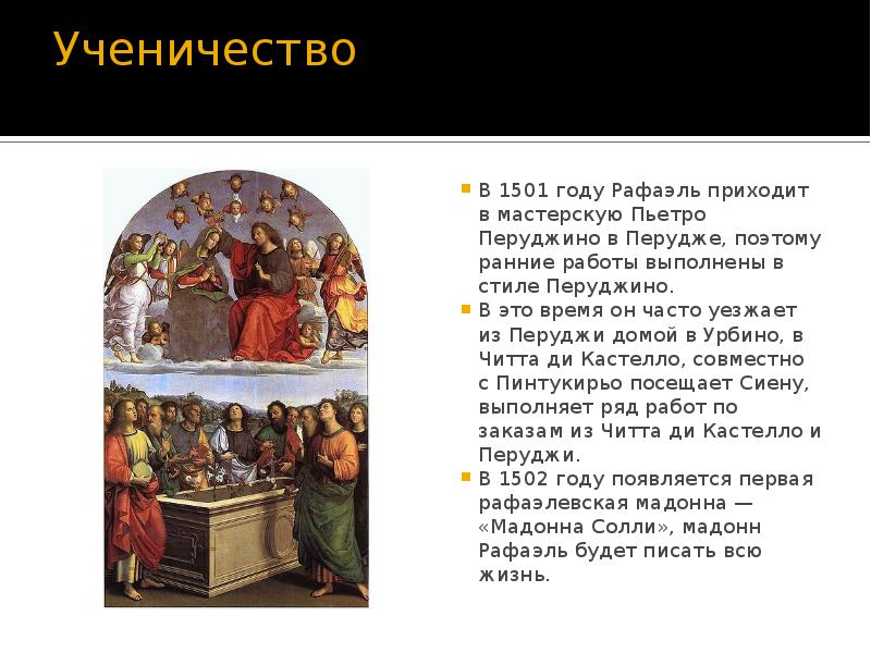 Ученичество  В 1501 году Рафаэль приходит в мастерскую&nbsp;Пьетро Перуджино&nbsp;в&nbsp;Перудже, поэтому