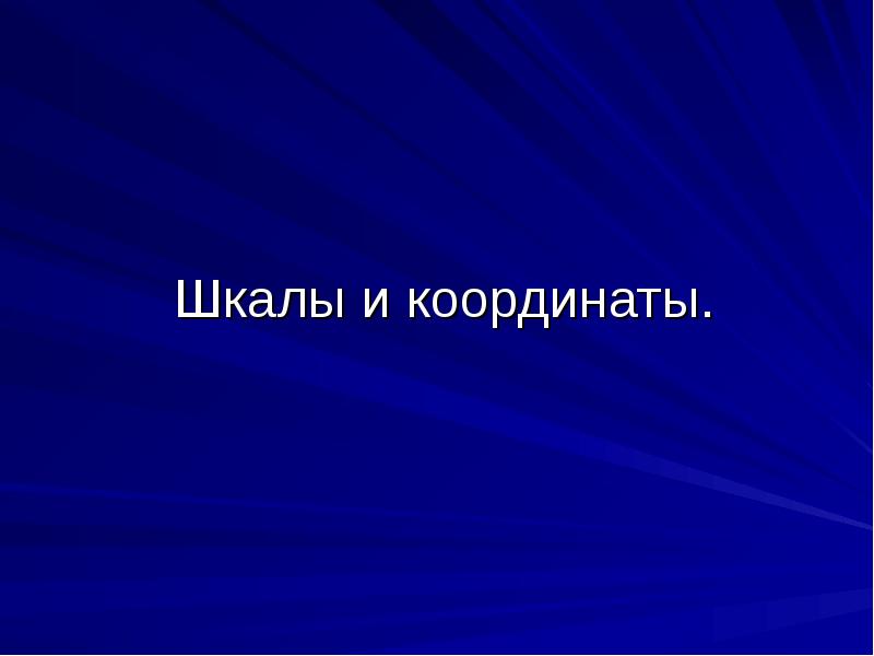 Шкалы и координаты. Шкалы и координаты.