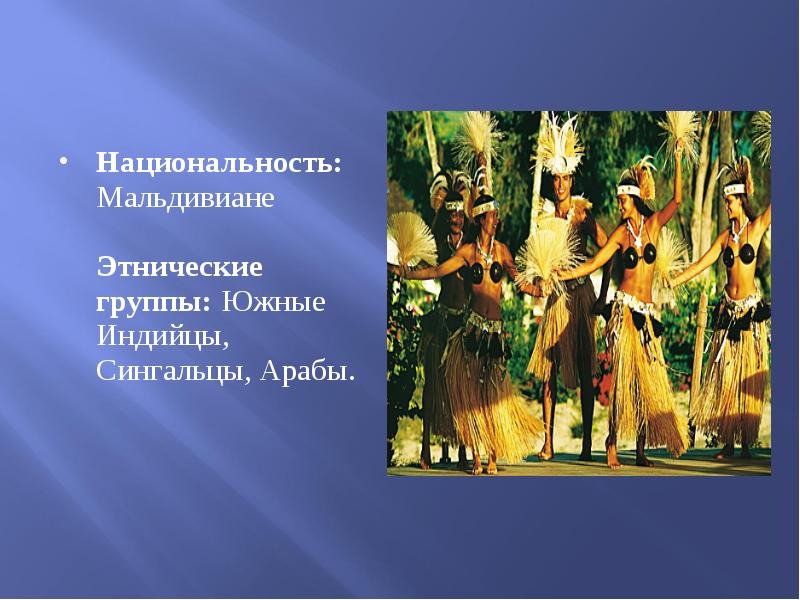 Национальность: Мальдивиане Этнические группы: Южные Индийцы, Сингальцы, Арабы.
Национальность: Мальдивиане Этнические группы: Южные Индийцы, Сингальцы, Арабы.