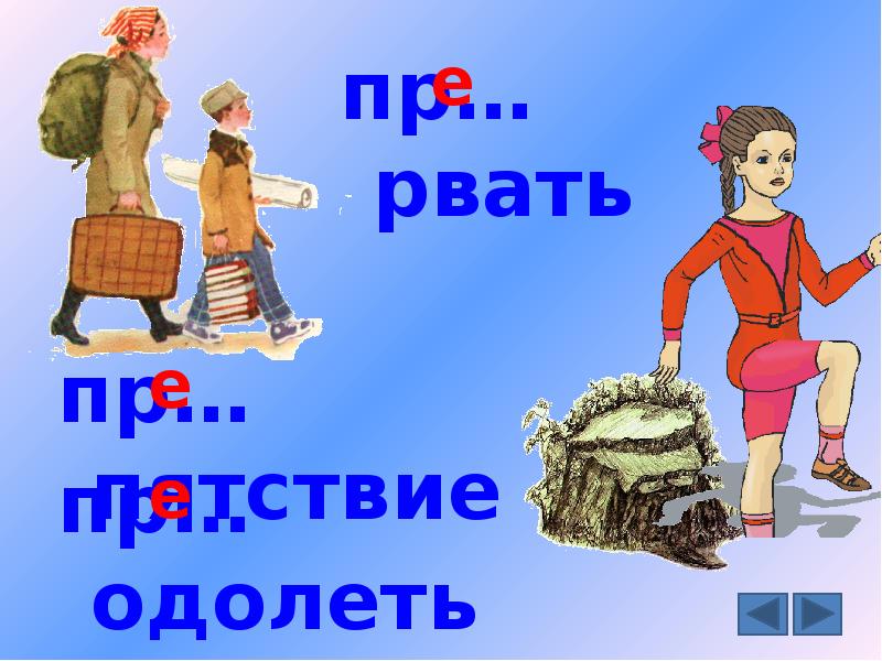 Пр одолеть. Пр…рвать. Пр..одолевать. Пр_рвался. Пр..возмочь, пр..рвать, пр..бывать.