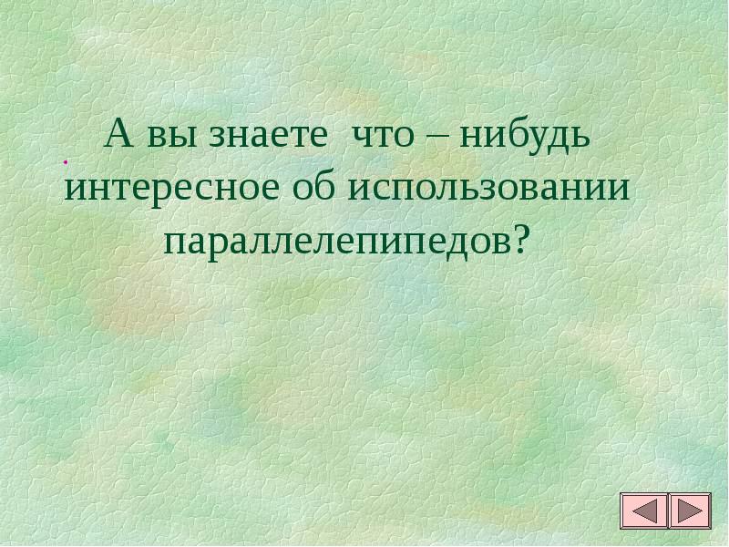 А вы знаете что – нибудь интересное об использовании параллелепипедов?
. А вы знаете что – нибудь интересное об использовании параллелепипедов?
.