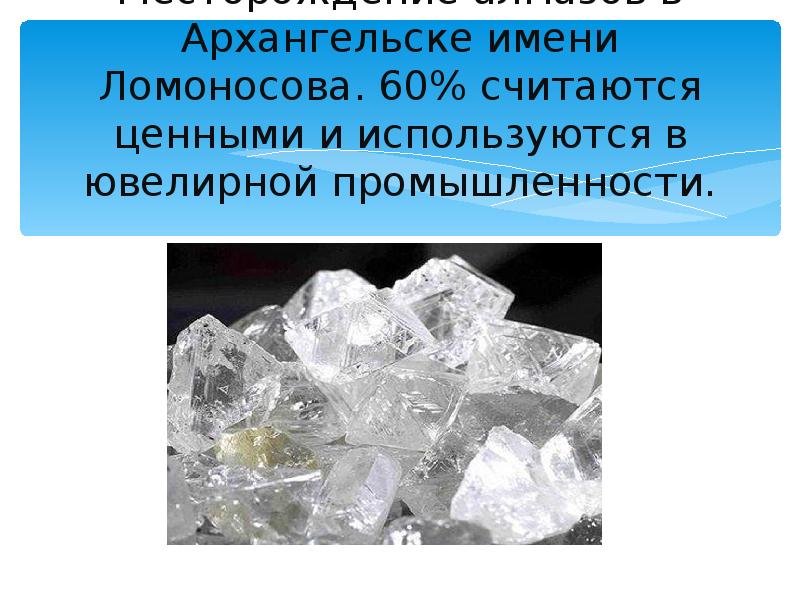 Месторождение алмазов в Архангельске имени Ломоносова. 60% считаются ценными и используются