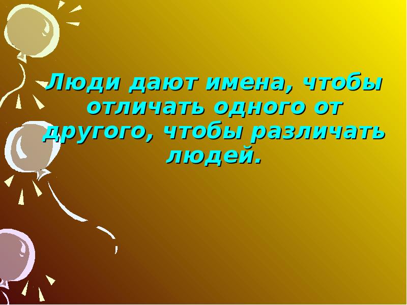 Дашь имя. Имя дано человеку. Имя, которое даёт человек объекту, чтобы отличать его от других. Человек дает названия. Имя которое даёт здоровье.