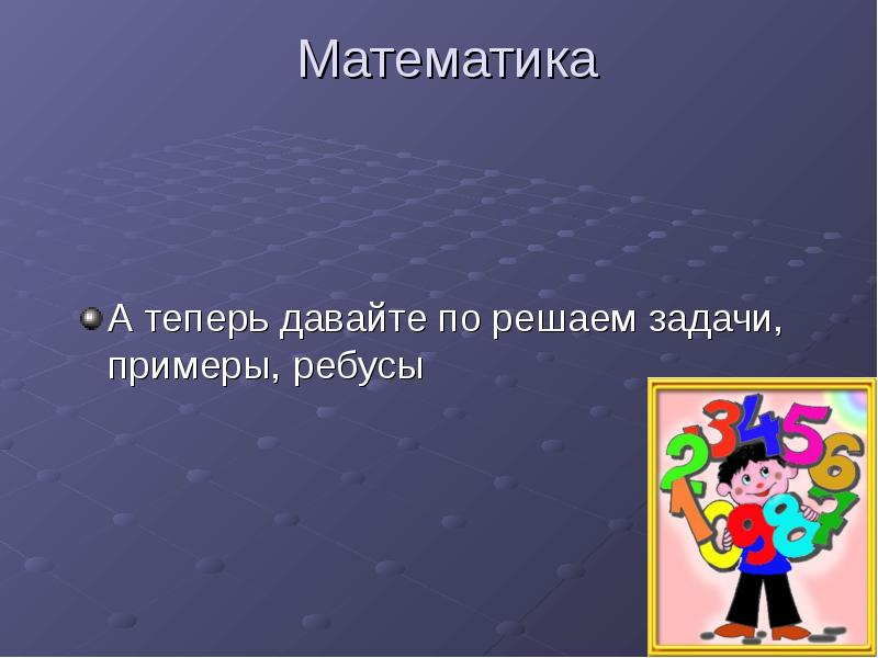 Математика А теперь давайте по решаем задачи, примеры, ребусы