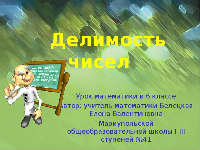 Делимость чисел
Урок математики в 6 классе
Автор: учитель математики Белецкая Делимость чисел
Урок математики в 6 классе
Автор: учитель математики Белецкая
