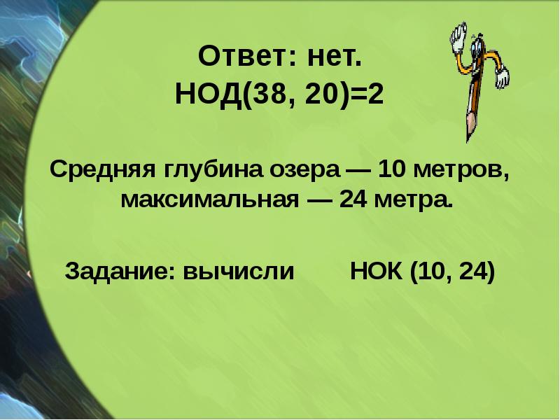 Ответ: нет. НОД(38, 20)=2
Средняя глубина озера — 10 Ответ: нет. НОД(38, 20)=2
Средняя глубина озера — 10