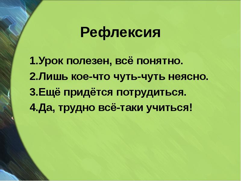 Рефлексия
1.Урок полезен, всё понятно.
2.Лишь кое-что Рефлексия
1.Урок полезен, всё понятно.
2.Лишь кое-что