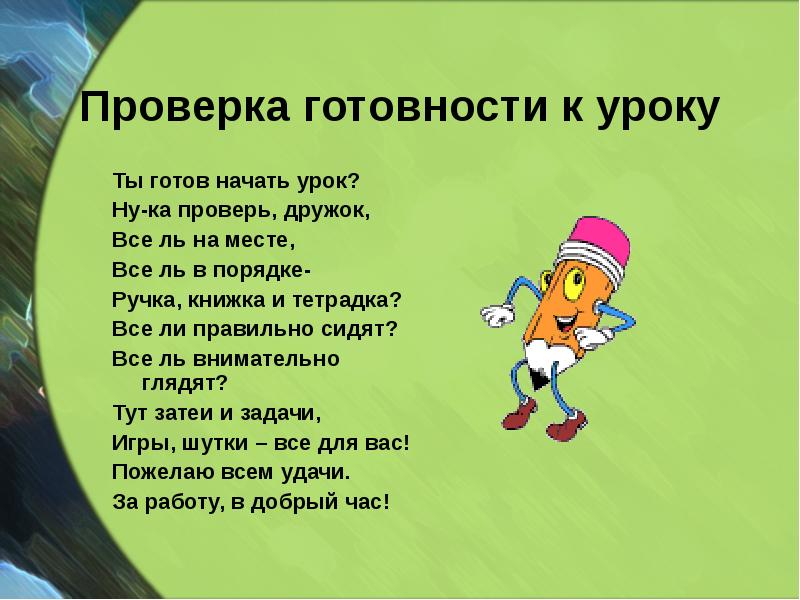 Проверка готовности к уроку
Ты готов начать урок?
Ну-ка проверь, дружок,
Проверка готовности к уроку
Ты готов начать урок?
Ну-ка проверь, дружок,